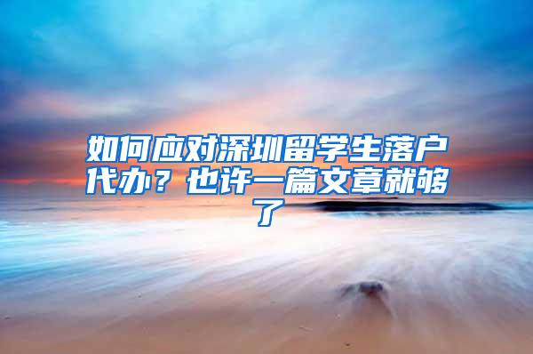 如何应对深圳留学生落户代办？也许一篇文章就够了