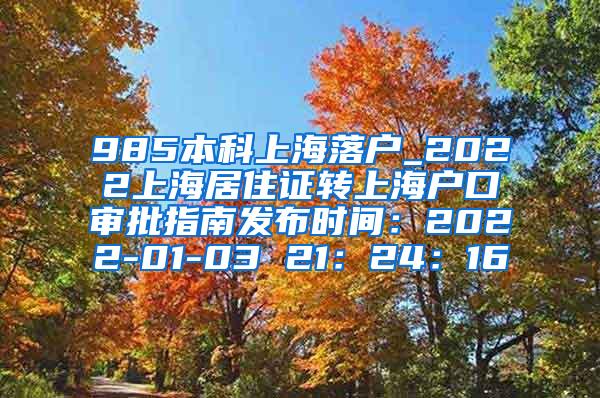 985本科上海落户_2022上海居住证转上海户口审批指南发布时间：2022-01-03 21：24：16