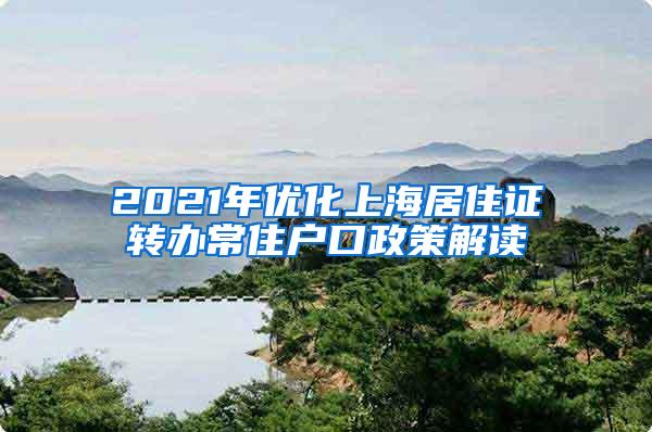 2021年优化上海居住证转办常住户口政策解读