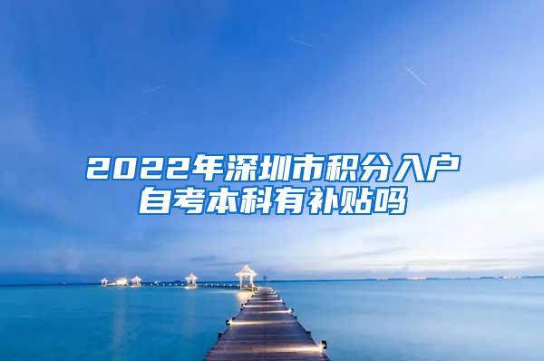 2022年深圳市积分入户自考本科有补贴吗