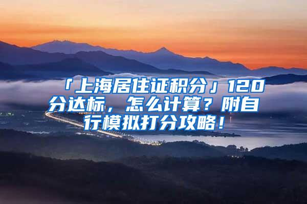 「上海居住证积分」120分达标，怎么计算？附自行模拟打分攻略！