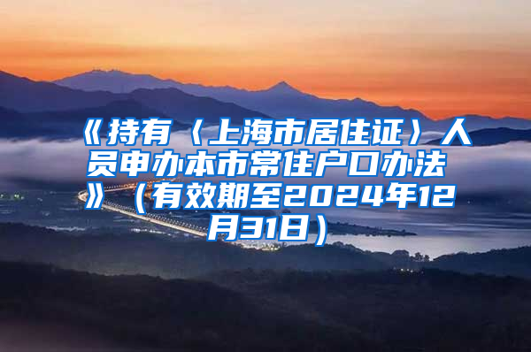 《持有〈上海市居住证〉人员申办本市常住户口办法》（有效期至2024年12月31日）