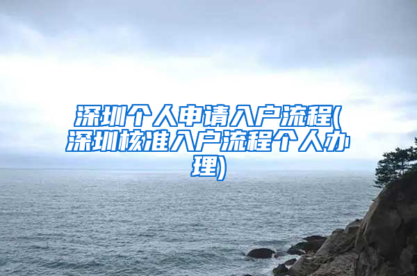 深圳个人申请入户流程(深圳核准入户流程个人办理)