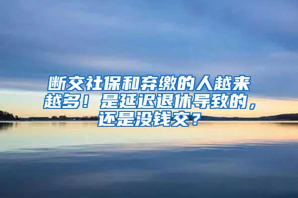 断交社保和弃缴的人越来越多！是延迟退休导致的，还是没钱交？