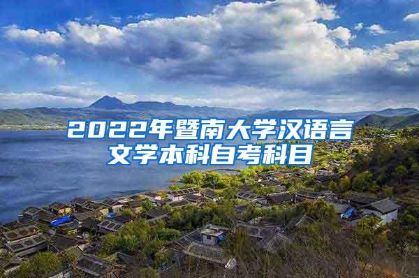 2022年暨南大学汉语言文学本科自考科目