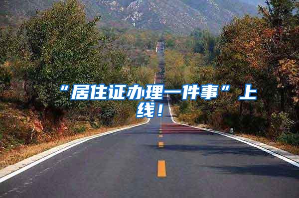 “居住证办理一件事”上线！
