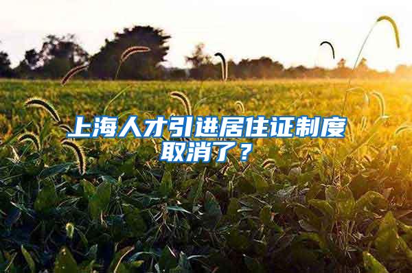 上海人才引进居住证制度取消了？