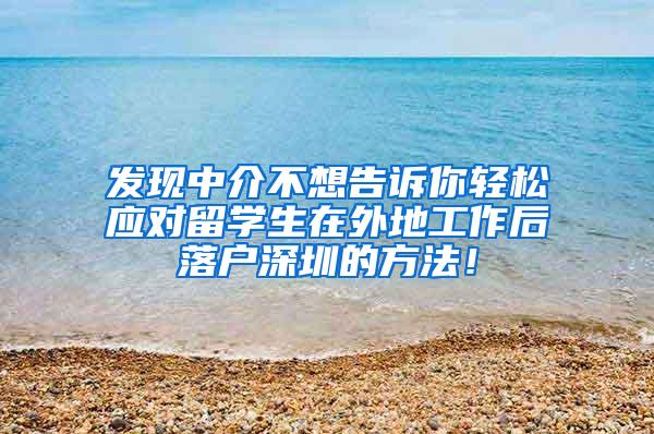 发现中介不想告诉你轻松应对留学生在外地工作后落户深圳的方法！