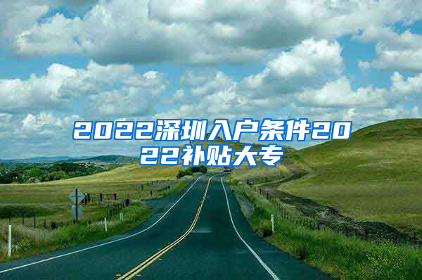 2022深圳入户条件2022补贴大专