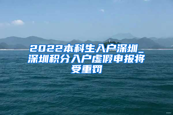 2022本科生入户深圳_深圳积分入户虚假申报将受重罚