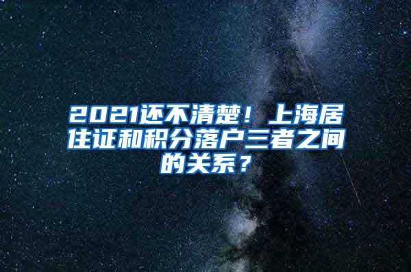 2021还不清楚！上海居住证和积分落户三者之间的关系？