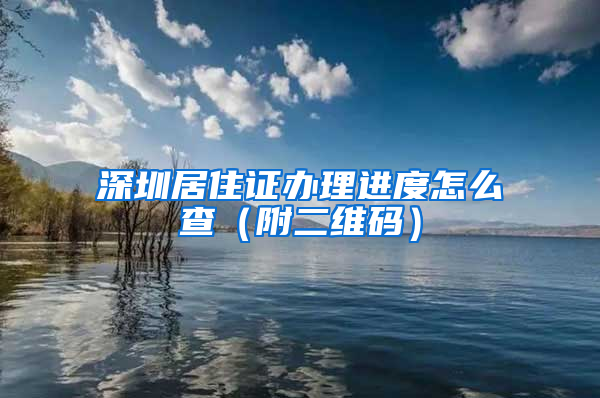 深圳居住证办理进度怎么查（附二维码）