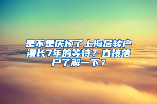 是不是厌烦了上海居转户漫长7年的等待？直接落户了解一下？