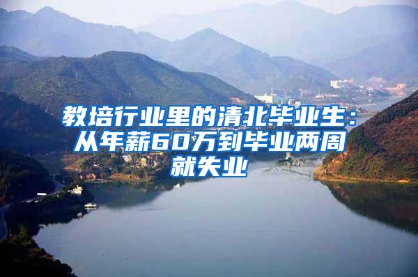 教培行业里的清北毕业生：从年薪60万到毕业两周就失业