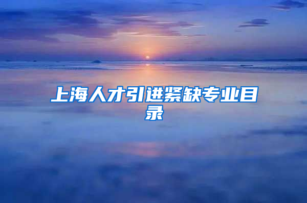 上海人才引进紧缺专业目录