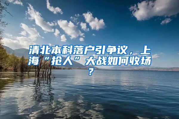 清北本科落户引争议，上海“抢人”大战如何收场？