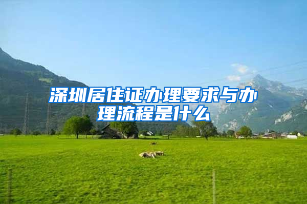 深圳居住证办理要求与办理流程是什么