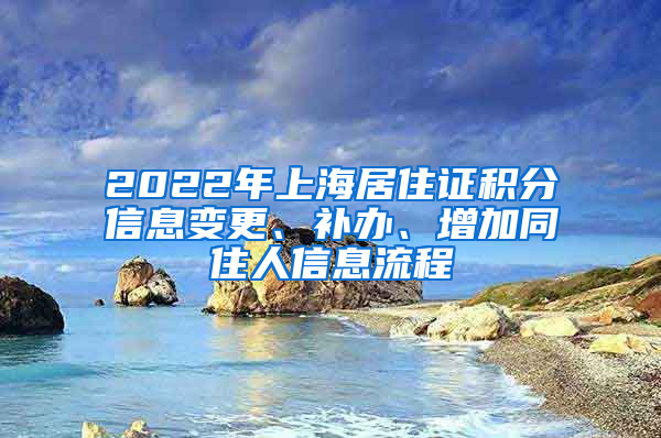 2022年上海居住证积分信息变更、补办、增加同住人信息流程