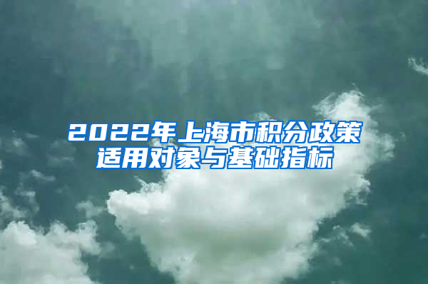 2022年上海市积分政策适用对象与基础指标