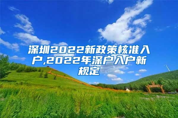 深圳2022新政策核准入户,2022年深户入户新规定