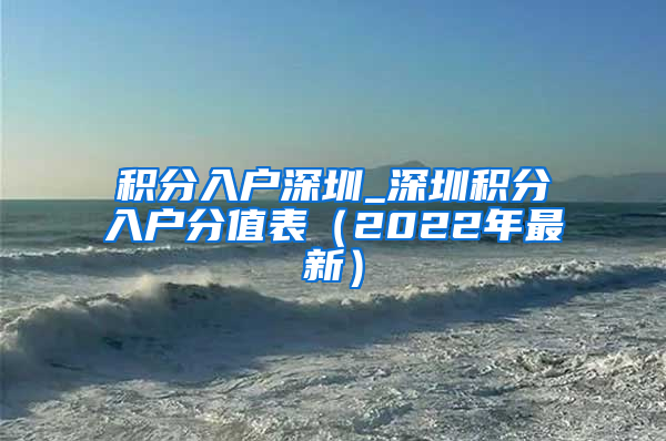 积分入户深圳_深圳积分入户分值表（2022年最新）