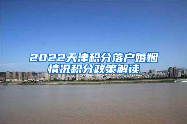 2022天津积分落户婚姻情况积分政策解读