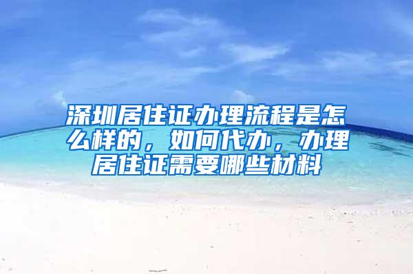 深圳居住证办理流程是怎么样的，如何代办，办理居住证需要哪些材料