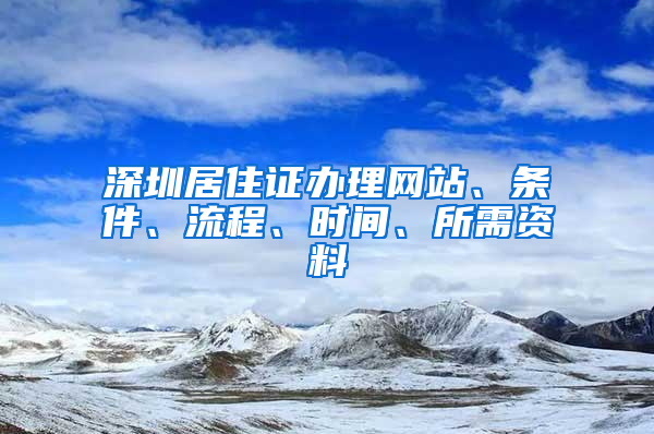 深圳居住证办理网站、条件、流程、时间、所需资料