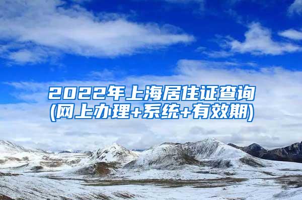 2022年上海居住证查询(网上办理+系统+有效期)