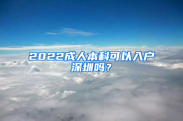 2022成人本科可以入户深圳吗？