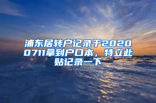 浦东居转户记录于20200711拿到户口本，特立此贴记录一下