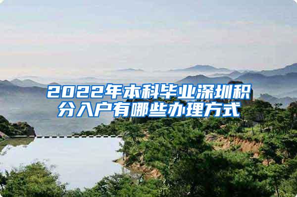 2022年本科毕业深圳积分入户有哪些办理方式