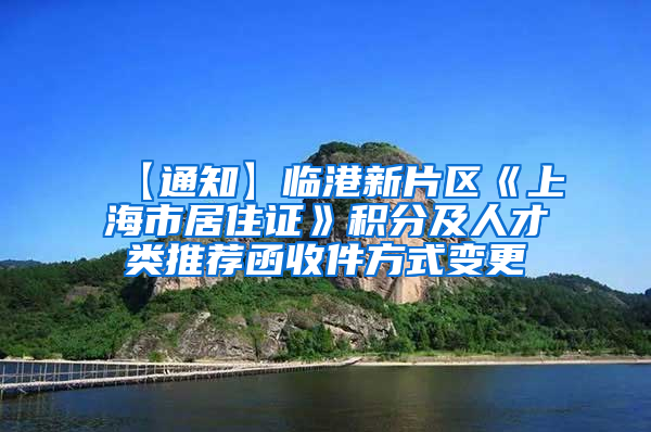 【通知】临港新片区《上海市居住证》积分及人才类推荐函收件方式变更