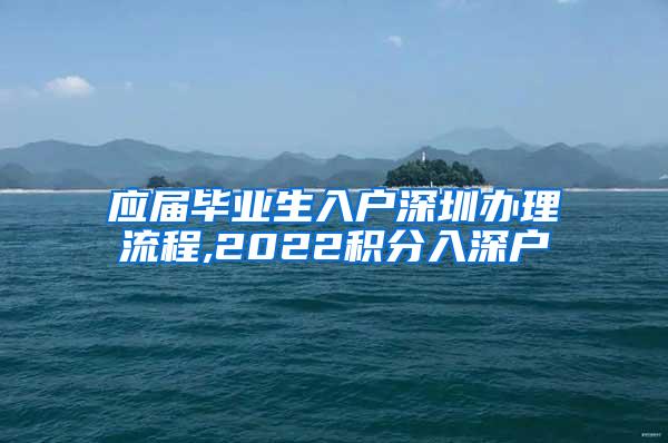 应届毕业生入户深圳办理流程,2022积分入深户