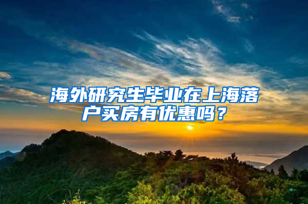 海外研究生毕业在上海落户买房有优惠吗？