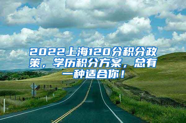 2022上海120分积分政策，学历积分方案，总有一种适合你！