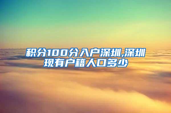 积分100分入户深圳,深圳现有户籍人口多少