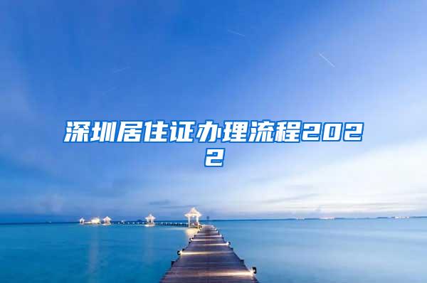 深圳居住证办理流程2022