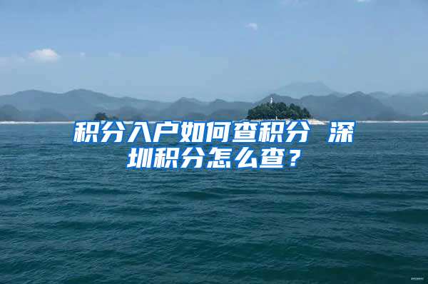 积分入户如何查积分 深圳积分怎么查？