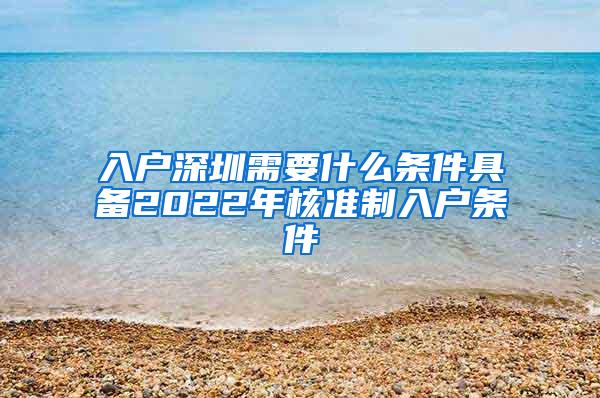 入户深圳需要什么条件具备2022年核准制入户条件