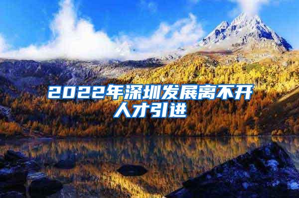 2022年深圳发展离不开人才引进