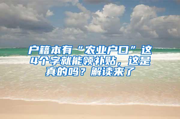 户籍本有“农业户口”这4个字就能领补贴，这是真的吗？解读来了