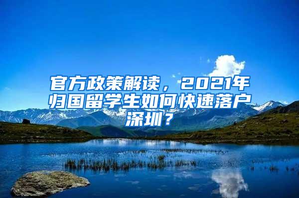 官方政策解读，2021年归国留学生如何快速落户深圳？