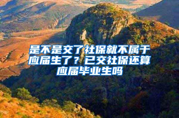 是不是交了社保就不属于应届生了？已交社保还算应届毕业生吗