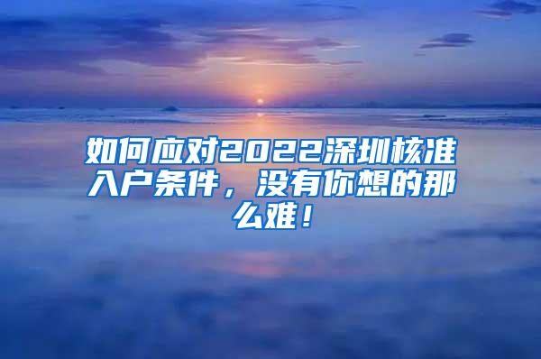 如何应对2022深圳核准入户条件，没有你想的那么难！