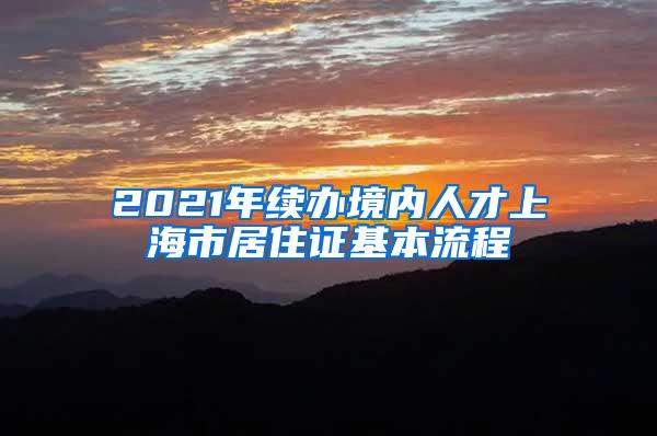 2021年续办境内人才上海市居住证基本流程