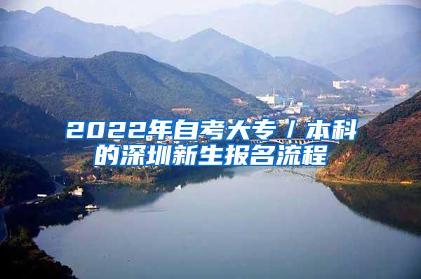 2022年自考大专／本科的深圳新生报名流程