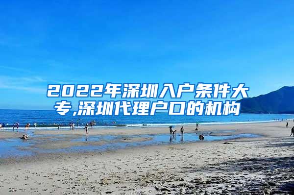 2022年深圳入户条件大专,深圳代理户口的机构