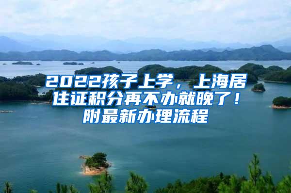 2022孩子上学，上海居住证积分再不办就晚了！附最新办理流程