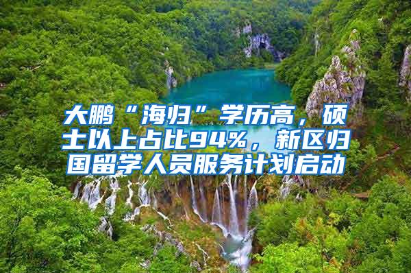 大鹏“海归”学历高，硕士以上占比94%，新区归国留学人员服务计划启动